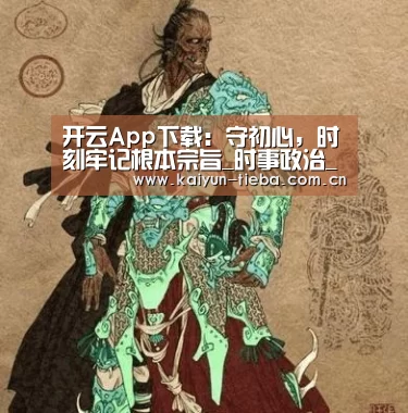 开云App下载:守初心,时刻牢记根本宗旨_时事政治_中公教育网(图1) 开云体育下载
