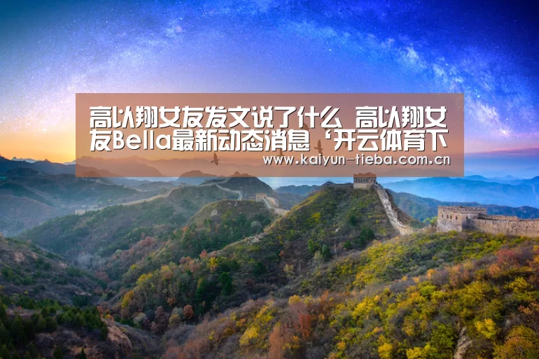 高以翔女友发文说了什么 高以翔女友Bella最新动态消息‘开云体育下载’(图2) 开云体育下载